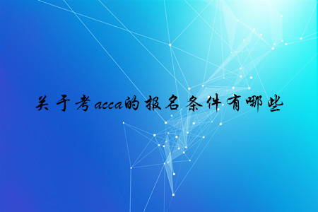 關(guān)于考acca的報(bào)名條件有哪些