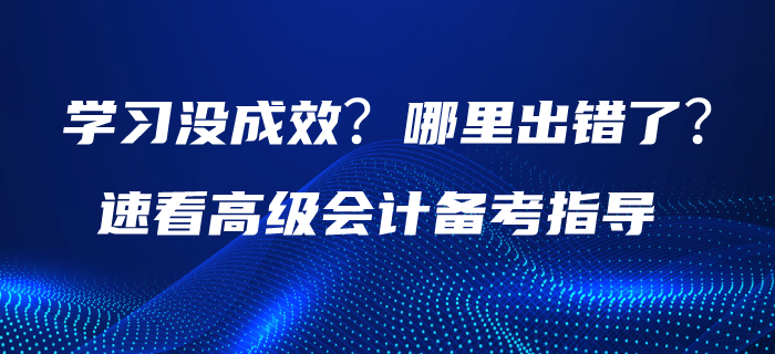 學習沒成效,？哪里出錯了？請速看高級會計備考指導,！