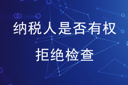納稅人是否有權(quán)拒絕檢查,？