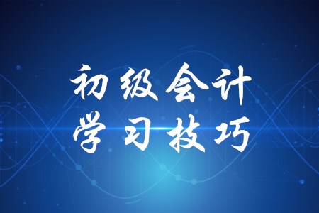 初級會計學(xué)習(xí)有哪些技巧？