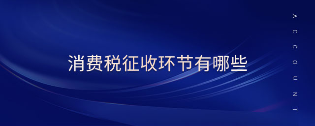 消費(fèi)稅征收環(huán)節(jié)有哪些