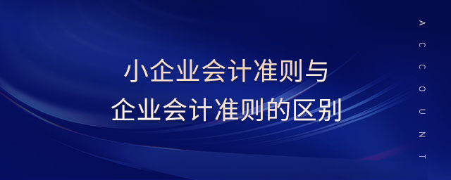 小企業(yè)會計準則與企業(yè)會計準則的區(qū)別