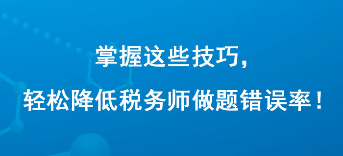 掌握這些技巧,，輕松降低稅務(wù)師做題錯(cuò)誤率,！