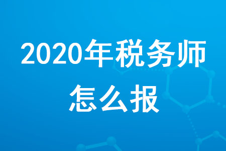 2020年稅務(wù)師怎么報(bào)你知道嗎,？