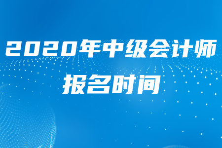 2020年中級會計師考試報名時間結(jié)束了嗎,？