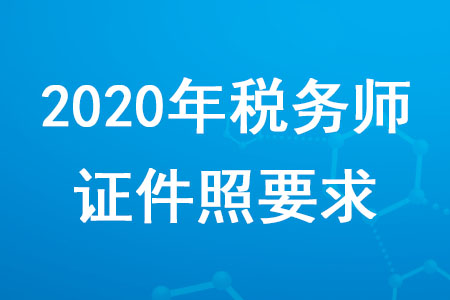 2020年稅務師證件照要求是什么？