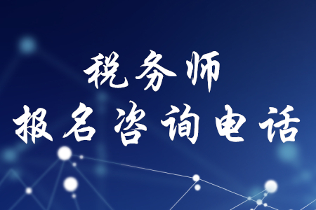 2020年稅務(wù)師報名咨詢電話,，你知道嗎,？