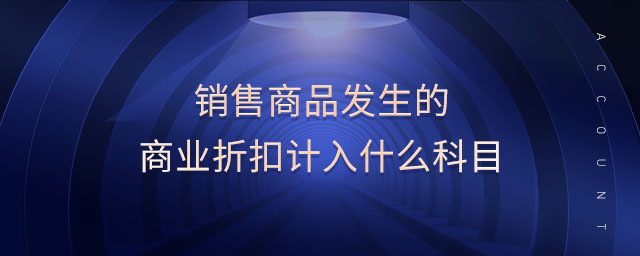 銷售商品發(fā)生的商業(yè)折扣計入什么科目