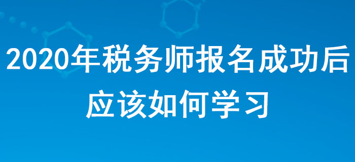 2020年稅務(wù)師報(bào)名成功后,，應(yīng)該如何學(xué)習(xí),？