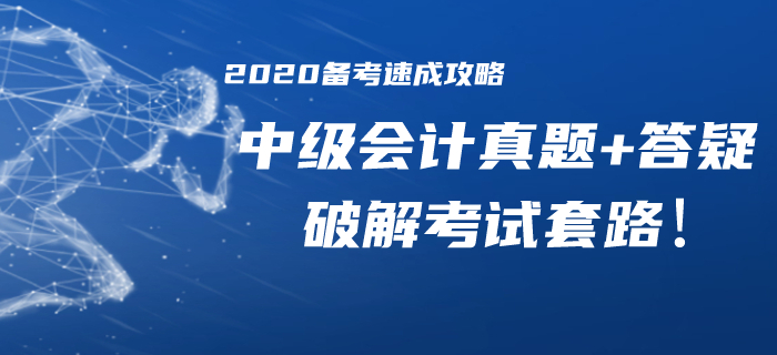 2020年中級會計備考速成攻略！歷年真題/精華答疑助你破解考試套路,！