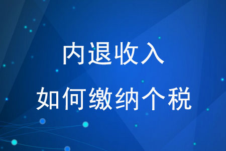 “內(nèi)退收入”如何繳納個(gè)稅,？
