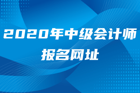 2020年中級會計(jì)師報(bào)名網(wǎng)址是什么？