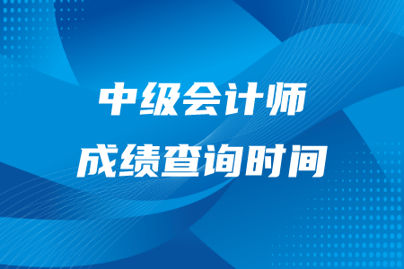 中級會計師成績查詢時間在什么時候？