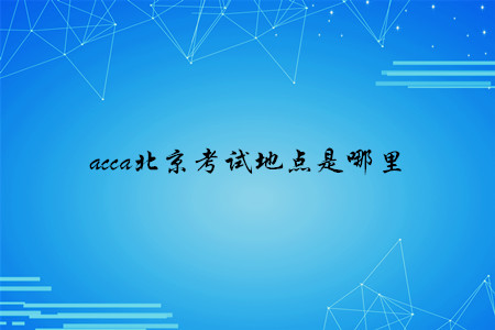 acca北京考試地點(diǎn)是哪里