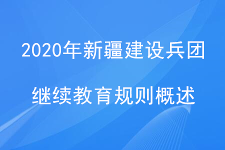 2020年新疆建設(shè)兵團(tuán)繼續(xù)教育規(guī)則概述