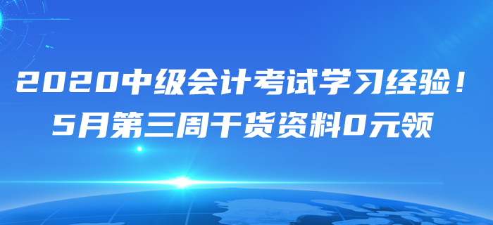 2020年5月中級會計考試學習經(jīng)驗匯編,！第三周干貨資料0元領