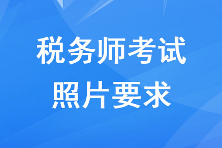 2020年稅務(wù)師報名照片的要求是什么？