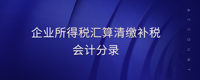 企業(yè)所得稅匯算清繳補稅會計分錄