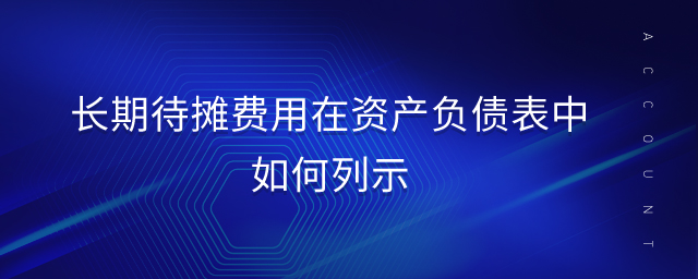 長(zhǎng)期待攤費(fèi)用在資產(chǎn)負(fù)債表中如何列示