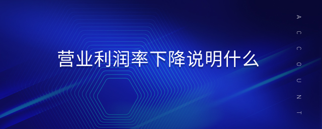 營業(yè)利潤率下降說明什么