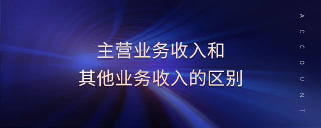 主營(yíng)業(yè)務(wù)收入和其他業(yè)務(wù)收入的區(qū)別