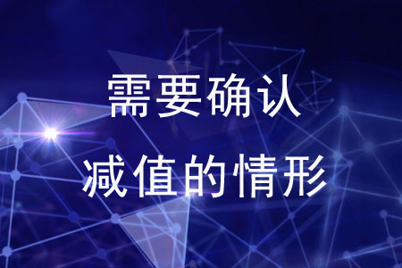 需要確認(rèn)減值的情形有哪些？