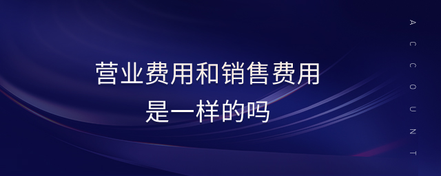 營業(yè)費用和銷售費用是一樣的嗎