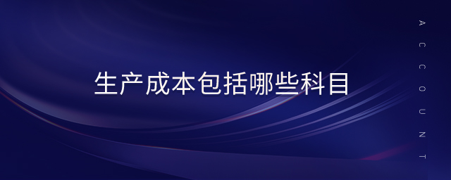 生產(chǎn)成本包括哪些科目