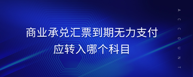 商業(yè)承兌匯票到期無力支付應(yīng)轉(zhuǎn)入哪個科目