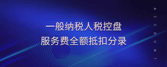 一般納稅人稅控盤服務(wù)費全額抵扣分錄