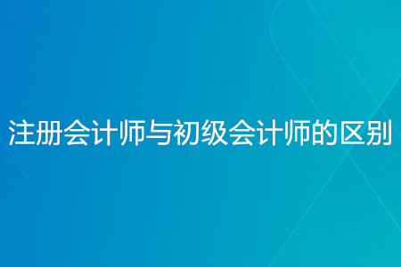 注冊會計師與初級會計師的對比分析