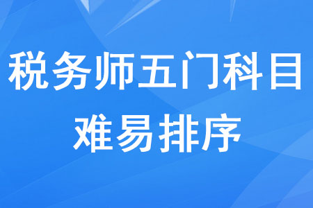 稅務(wù)師五門科目難易排序是什么你知道嗎？