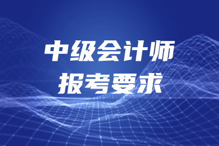 2020年中級(jí)會(huì)計(jì)師報(bào)考要求是什么呢？