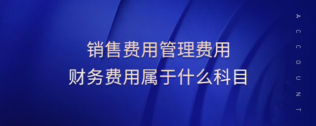 銷售費(fèi)用管理費(fèi)用財(cái)務(wù)費(fèi)用屬于什么科目