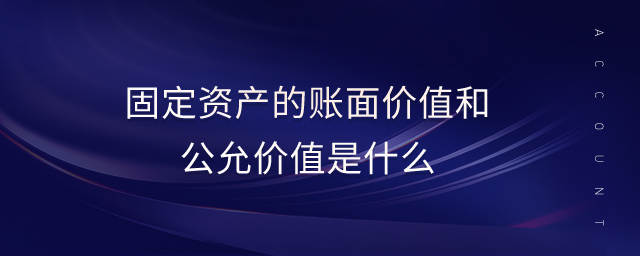 固定資產(chǎn)的賬面價值和公允價值是什么