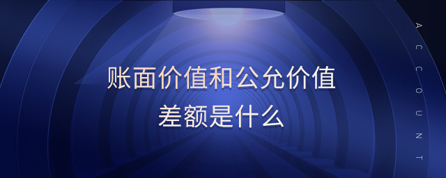 賬面價(jià)值和公允價(jià)值差額是什么