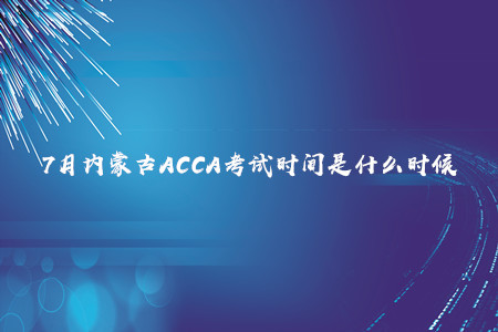 7月內蒙古ACCA考試時間是什么時候