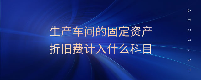 生產(chǎn)車間的固定資產(chǎn)折舊費(fèi)計(jì)入什么科目