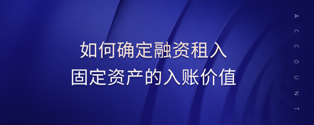 如何確定融資租入固定資產(chǎn)的入賬價值