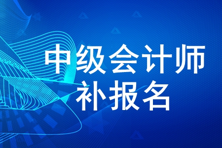 2020年中級會計師考試有補報名嗎？現(xiàn)在還能報考嗎,？