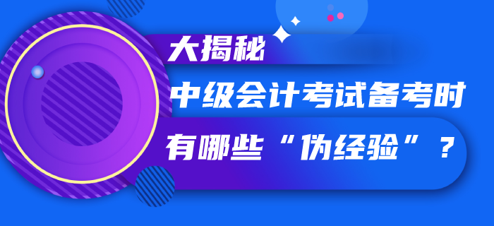 中級會計(jì)考試備考過程中你聽信了哪些“偽經(jīng)驗(yàn)”,，速看大揭秘,！