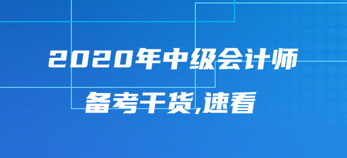 2020年中級(jí)會(huì)計(jì)師考試備考干貨來(lái)襲,，內(nèi)容豐富千萬(wàn)不要錯(cuò)過(guò),！