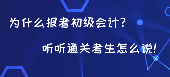 為什么都在報(bào)考初級(jí)會(huì)計(jì),？聽聽通關(guān)考生怎么說！