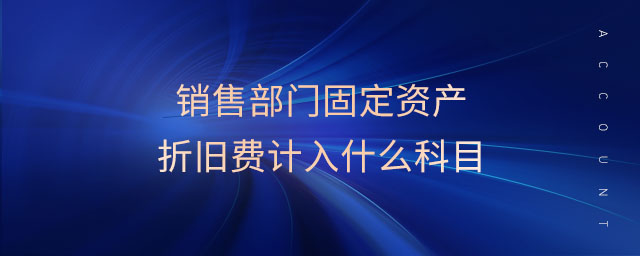 銷售部門固定資產(chǎn)折舊費計入什么科目