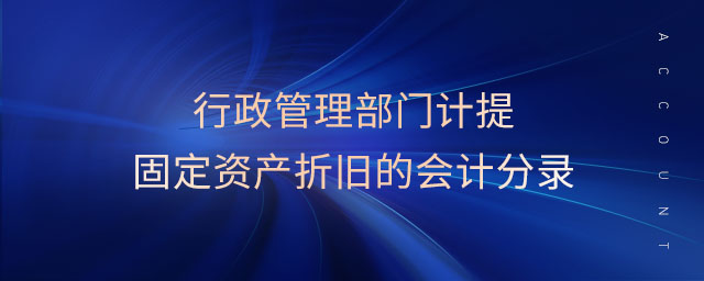 行政管理部門計提固定資產(chǎn)折舊的會計分錄