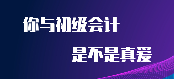 5.20來(lái)到,，快來(lái)看看你與初級(jí)會(huì)計(jì)是不是真愛(ài),！