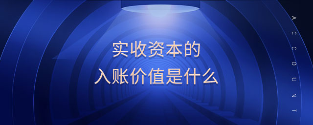 實收資本的入賬價值是什么