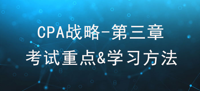 戰(zhàn)略選擇_CPA《戰(zhàn)略》第三章考試重點(diǎn)與學(xué)習(xí)方法