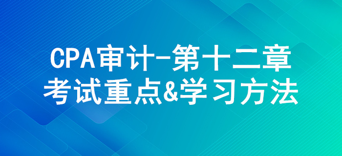 貨幣資金的審計(jì)_CPA《審計(jì)》第十二章考試重點(diǎn)與學(xué)習(xí)方法