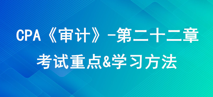 職業(yè)道德基本原則和概念框架_CPA《審計(jì)》第二十二章考試重點(diǎn)與學(xué)習(xí)方法